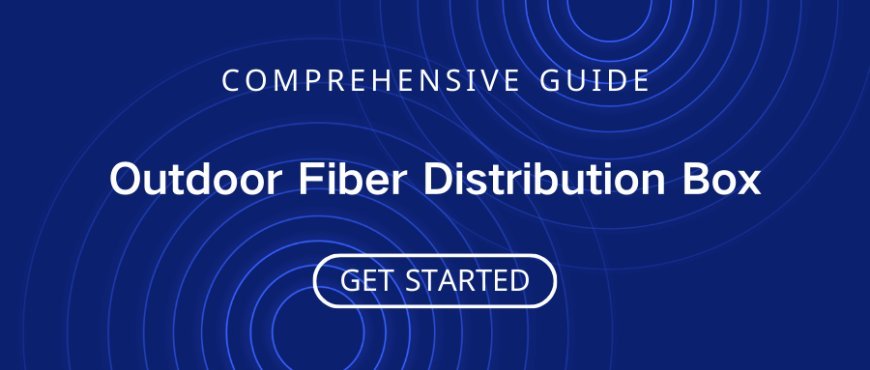 Outdoor Optical Distribution Box: A Comprehensive Guide